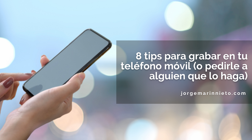 8 tips para grabar en tu teléfono móvil (o pedirle a alguien que lo haga)